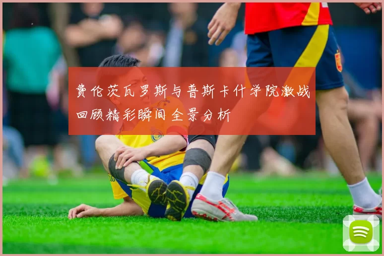 费伦茨瓦罗斯与普斯卡什学院激战回顾精彩瞬间全景分析