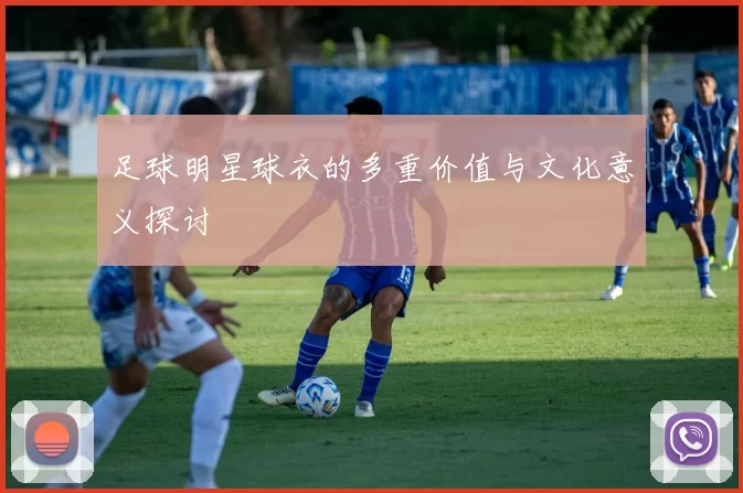 足球明星球衣的多重价值与文化意义探讨