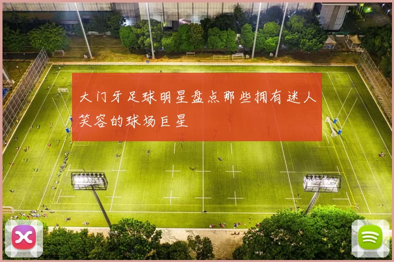 大门牙足球明星盘点那些拥有迷人笑容的球场巨星