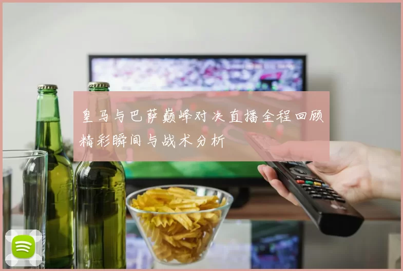 皇马与巴萨巅峰对决直播全程回顾精彩瞬间与战术分析