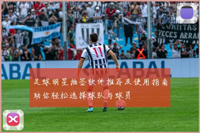 足球明星抽签软件推荐及使用指南助你轻松选择球队与球员