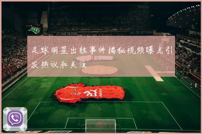 足球明星出轨事件揭秘视频曝光引发热议和关注