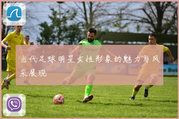 当代足球明星女性形象的魅力与风采展现