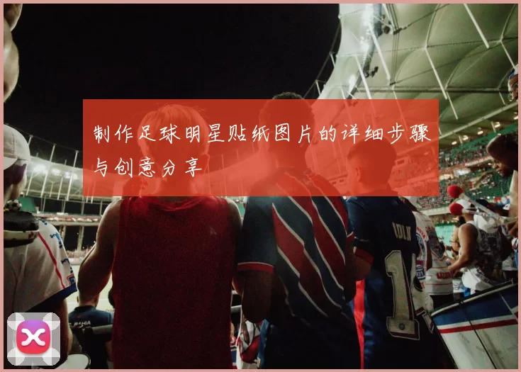制作足球明星贴纸图片的详细步骤与创意分享