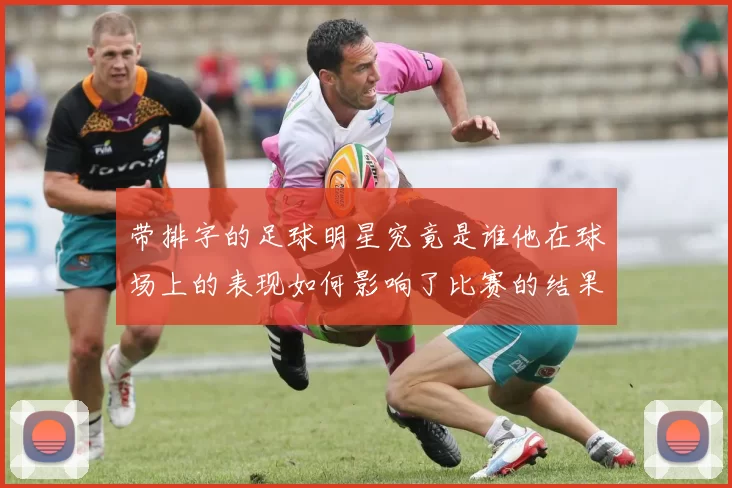 带排字的足球明星究竟是谁他在球场上的表现如何影响了比赛的结果