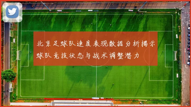 北京足球队速度表现数据分析揭示球队竞技状态与战术调整潜力