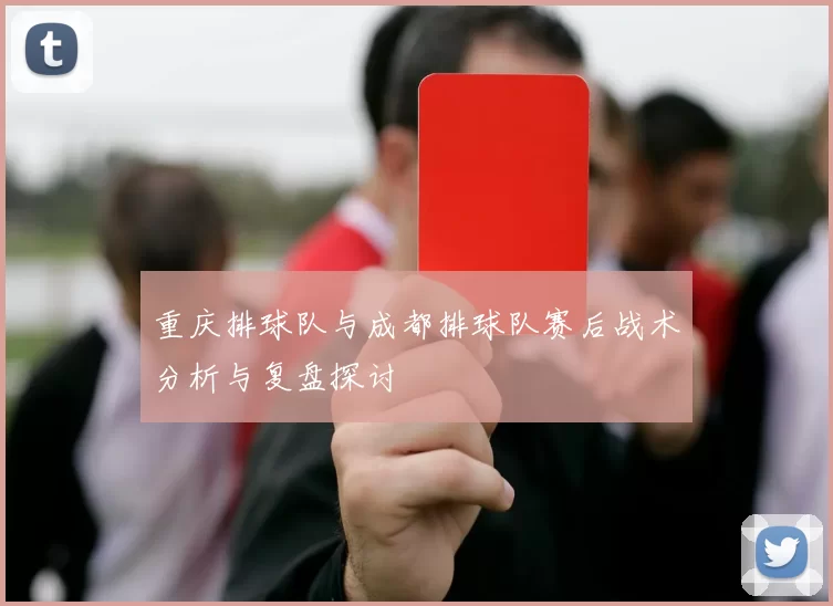 重庆排球队与成都排球队赛后战术分析与复盘探讨