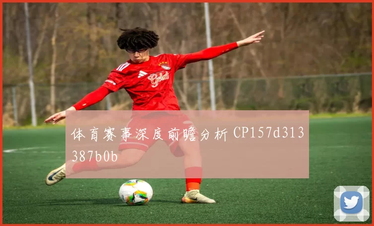体育赛事深度前瞻分析 CP157d313387b0b