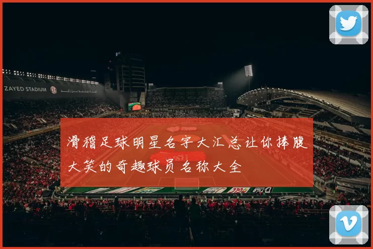滑稽足球明星名字大汇总让你捧腹大笑的奇趣球员名称大全