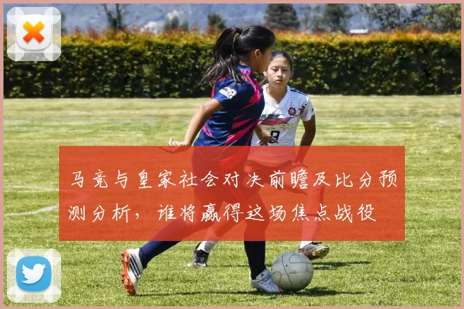 马竞与皇家社会对决前瞻及比分预测分析，谁将赢得这场焦点战役