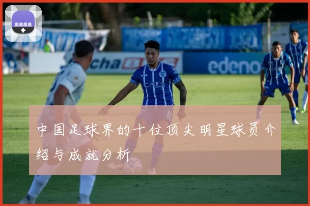 中国足球界的十位顶尖明星球员介绍与成就分析