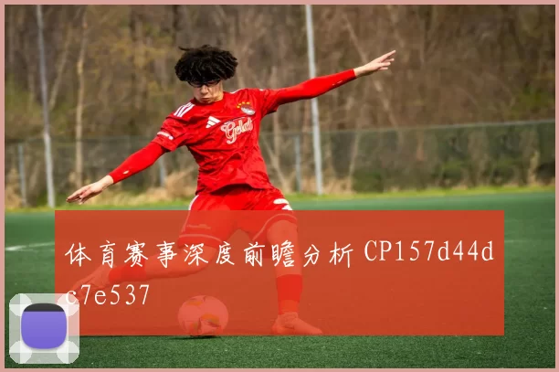 体育赛事深度前瞻分析 CP157d44dc7e537