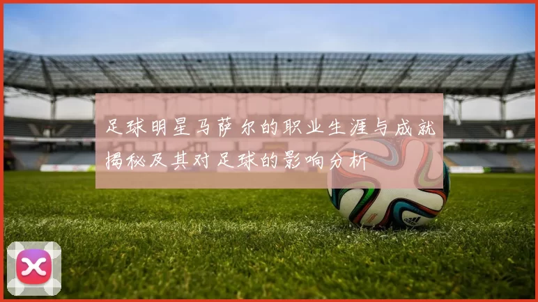 足球明星马萨尔的职业生涯与成就揭秘及其对足球的影响分析