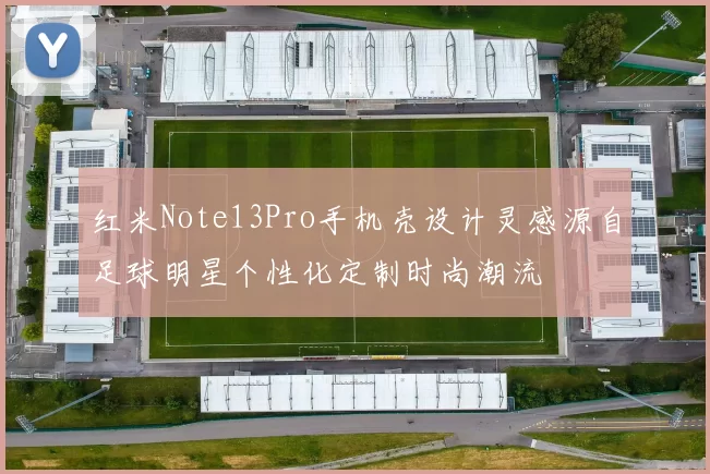 红米Note13Pro手机壳设计灵感源自足球明星个性化定制时尚潮流