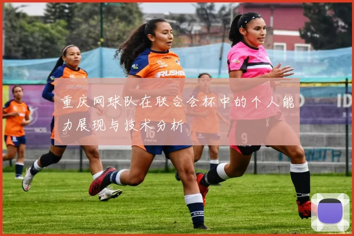 重庆网球队在联合会杯中的个人能力展现与技术分析