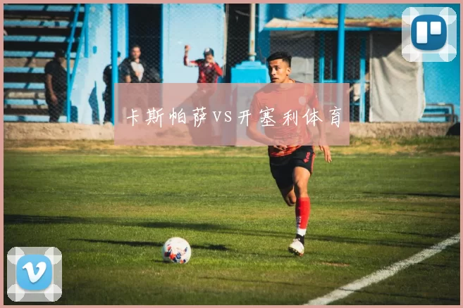 卡斯帕萨vs开塞利体育