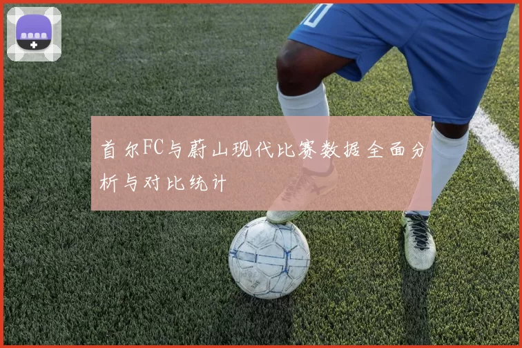 首尔FC与蔚山现代比赛数据全面分析与对比统计