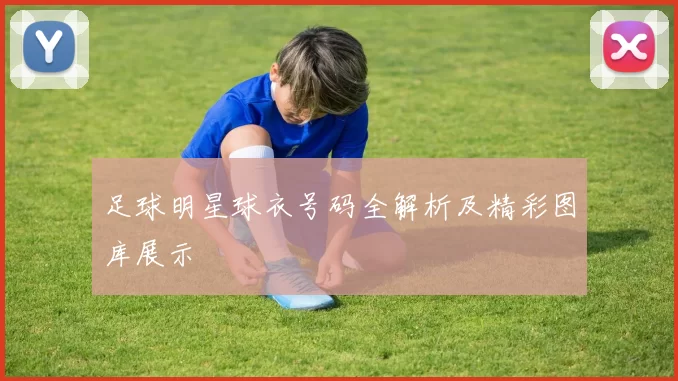 足球明星球衣号码全解析及精彩图库展示