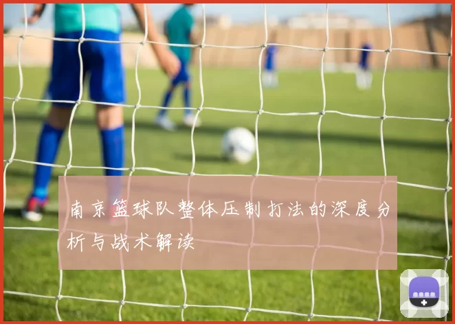 南京篮球队整体压制打法的深度分析与战术解读