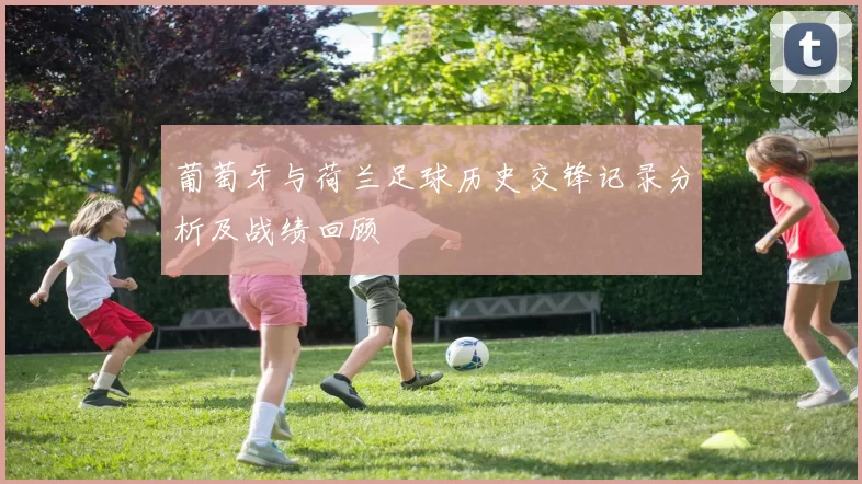 葡萄牙与荷兰足球历史交锋记录分析及战绩回顾