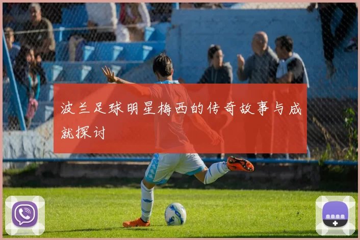 波兰足球明星梅西的传奇故事与成就探讨