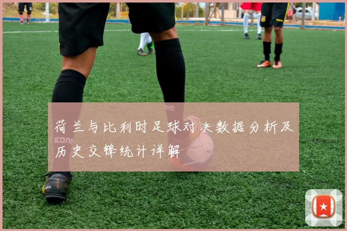 荷兰与比利时足球对决数据分析及历史交锋统计详解