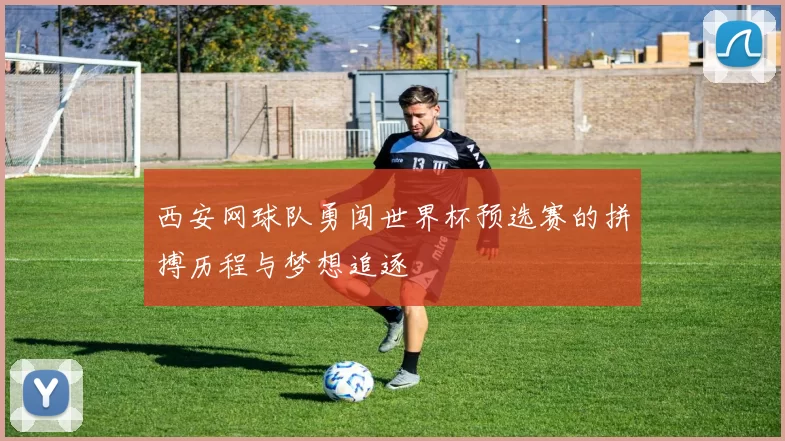 西安网球队勇闯世界杯预选赛的拼搏历程与梦想追逐