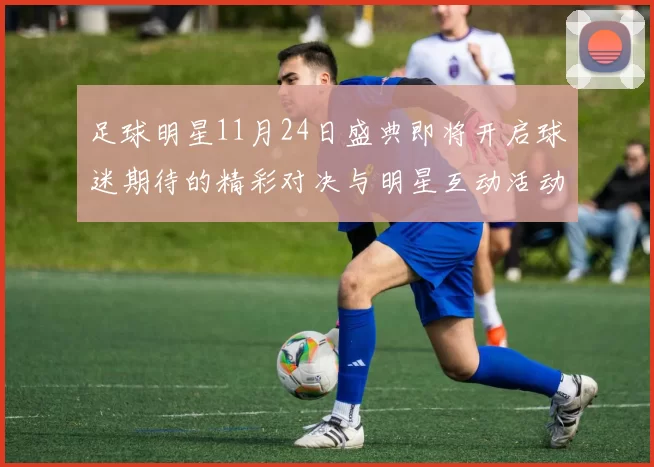 足球明星11月24日盛典即将开启球迷期待的精彩对决与明星互动活动