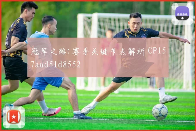 冠军之路:赛季关键节点解析 CP157aad51d8552