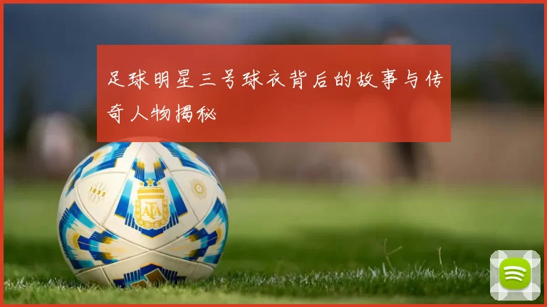 足球明星三号球衣背后的故事与传奇人物揭秘