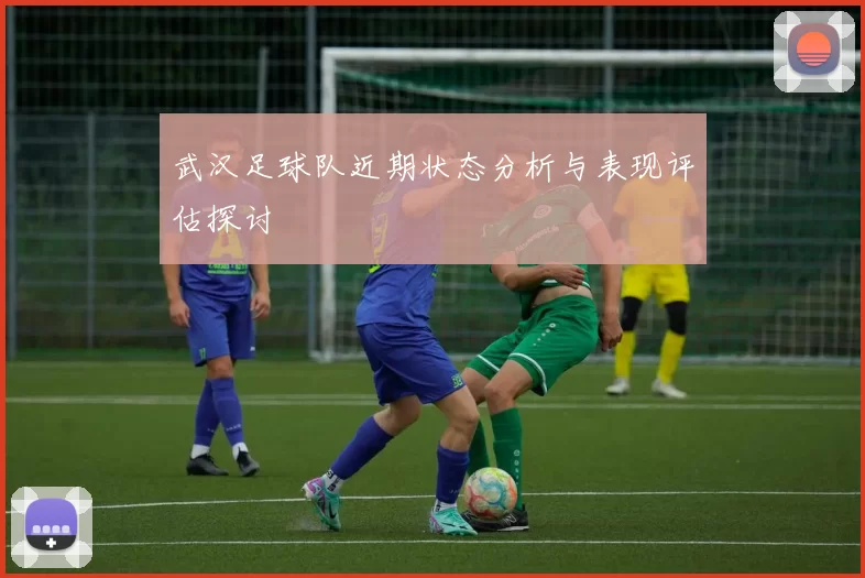 武汉足球队近期状态分析与表现评估探讨