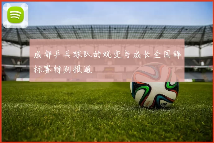 成都乒乓球队的蜕变与成长全国锦标赛特别报道