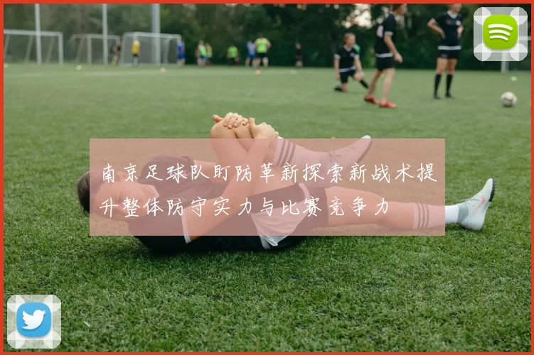南京足球队盯防革新探索新战术提升整体防守实力与比赛竞争力