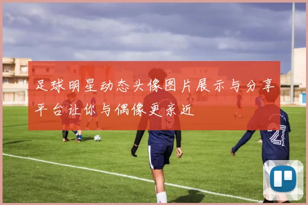 足球明星动态头像图片展示与分享平台让你与偶像更亲近