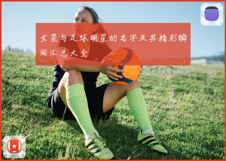 女星与足球明星的名字及其精彩瞬间汇总大全