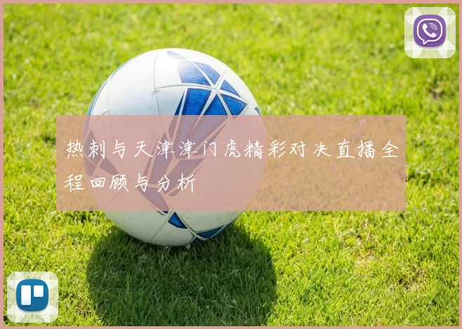 热刺与天津津门虎精彩对决直播全程回顾与分析