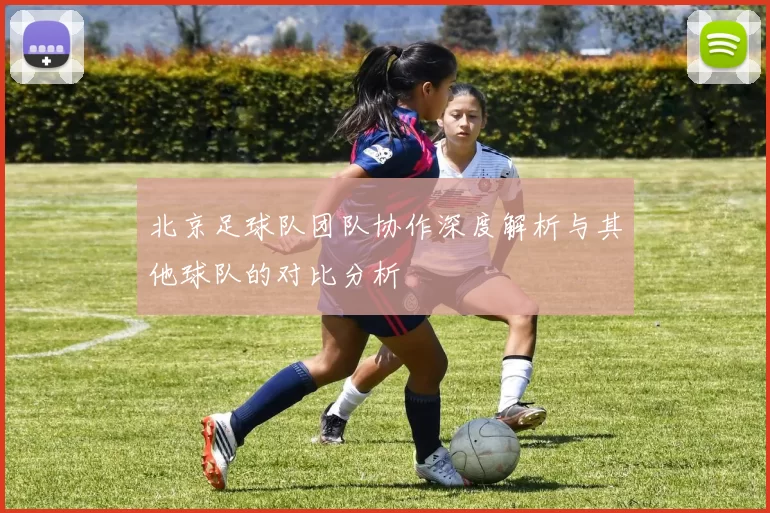 北京足球队团队协作深度解析与其他球队的对比分析
