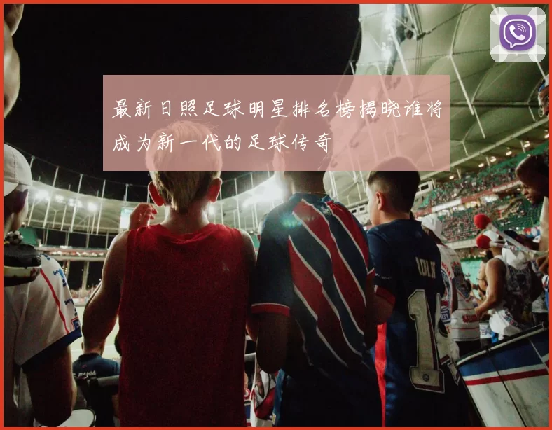 最新日照足球明星排名榜揭晓谁将成为新一代的足球传奇