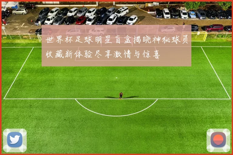 世界杯足球明星盲盒揭晓神秘球员收藏新体验尽享激情与惊喜