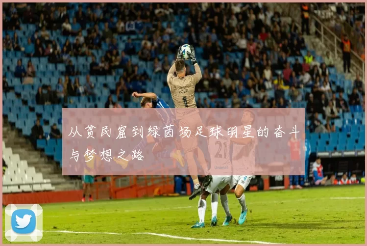 从贫民窟到绿茵场足球明星的奋斗与梦想之路
