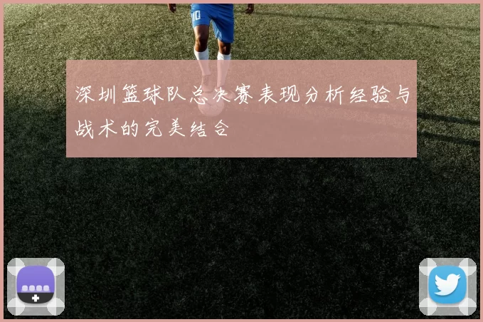 深圳篮球队总决赛表现分析经验与战术的完美结合