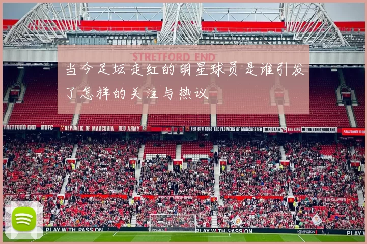 当今足坛走红的明星球员是谁引发了怎样的关注与热议