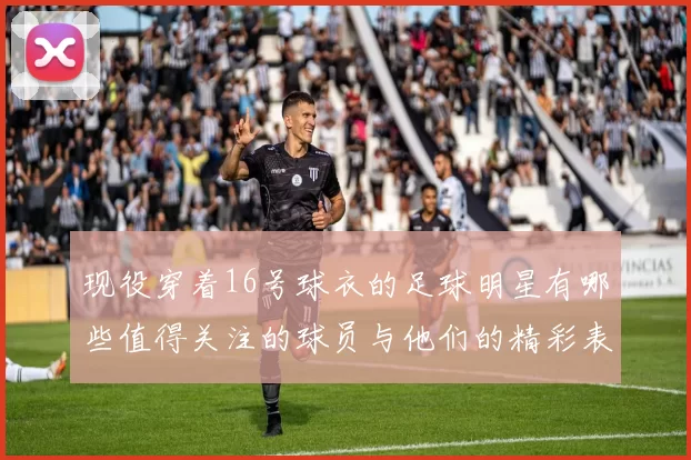 现役穿着16号球衣的足球明星有哪些值得关注的球员与他们的精彩表现