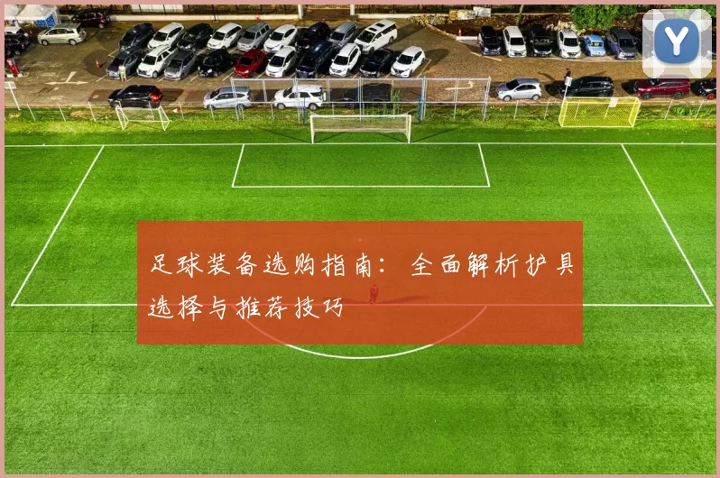 足球装备选购指南：全面解析护具选择与推荐技巧