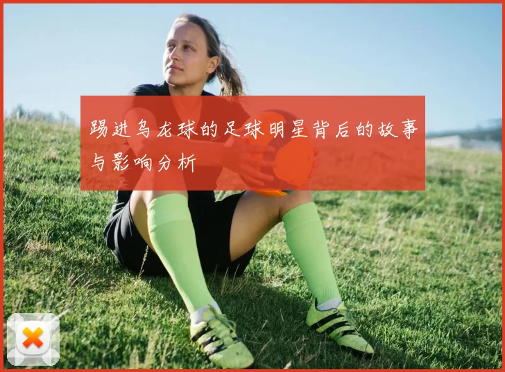 踢进乌龙球的足球明星背后的故事与影响分析