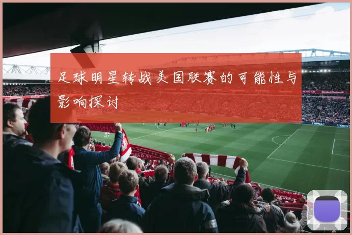 足球明星转战美国联赛的可能性与影响探讨