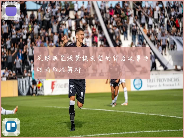 足球明星频繁换发型的背后故事与时尚风格解析