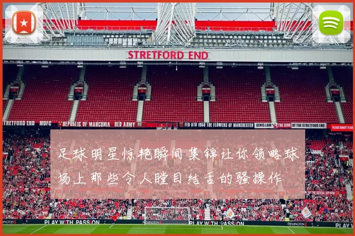 足球明星惊艳瞬间集锦让你领略球场上那些令人瞠目结舌的骚操作