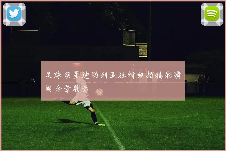 足球明星迪玛利亚独特绝招精彩瞬间全景展示