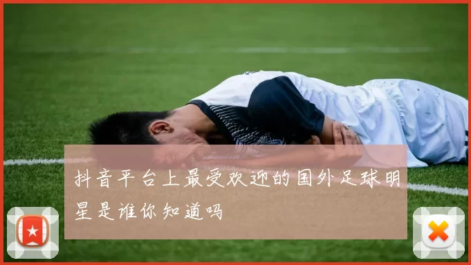 抖音平台上最受欢迎的国外足球明星是谁你知道吗